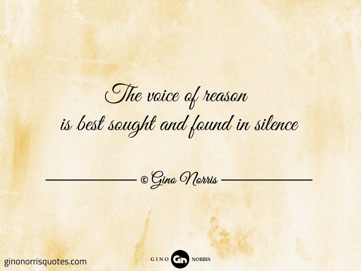 The voice of reason is best sought and found in silence