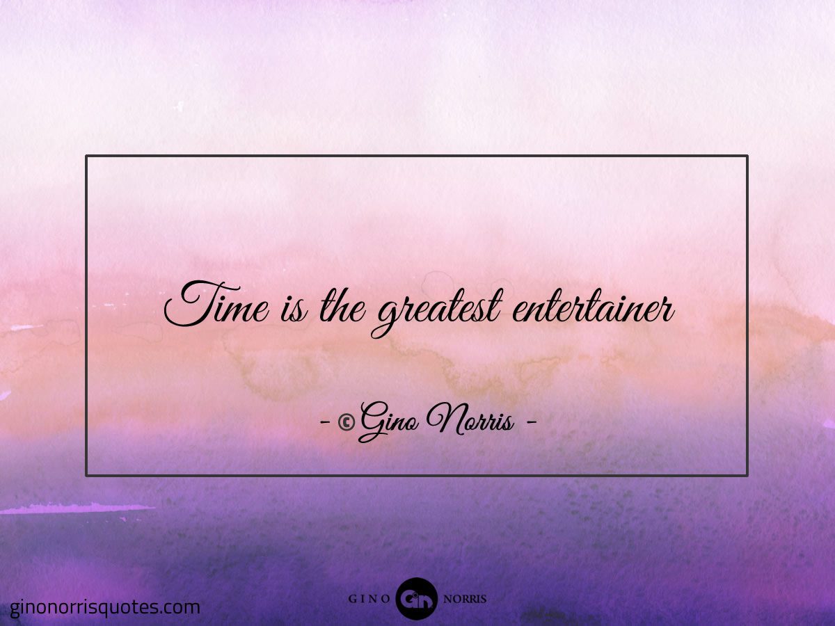 Time is the greatest entertainer