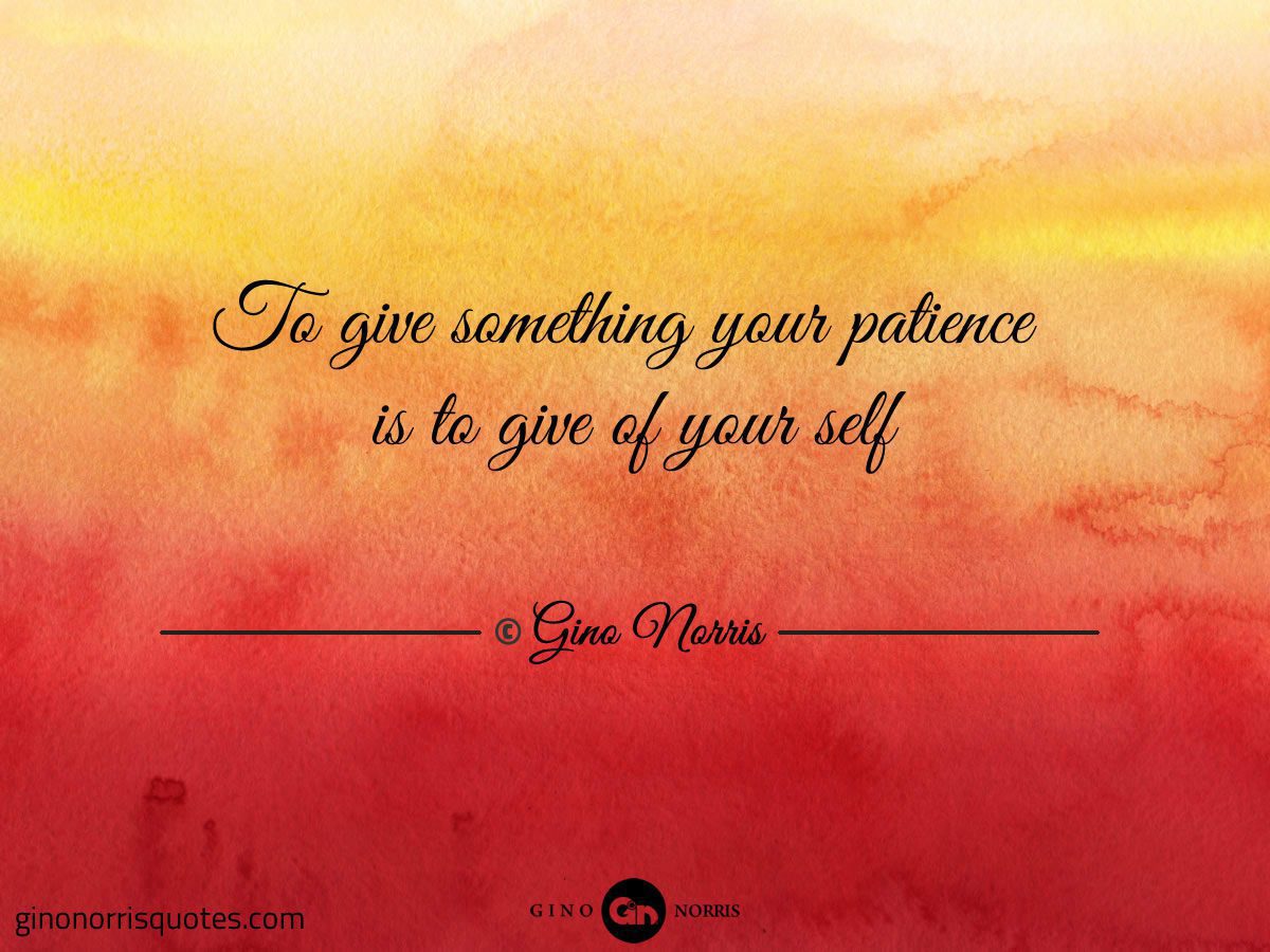 To give something your patience is to give of your self