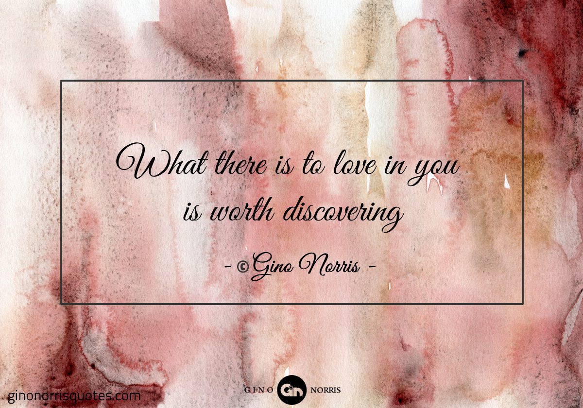 What there is to love in you is worth discovering