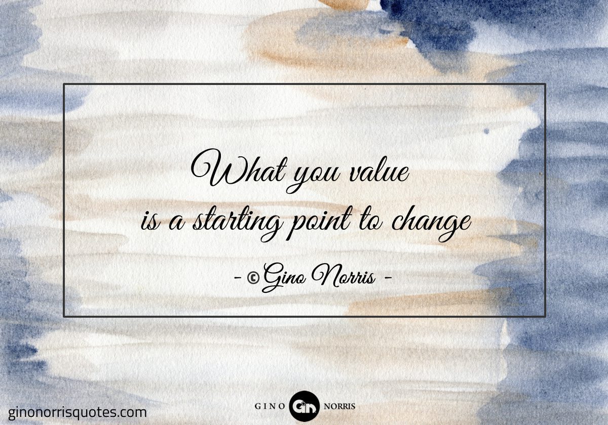 What you value is a starting point to change