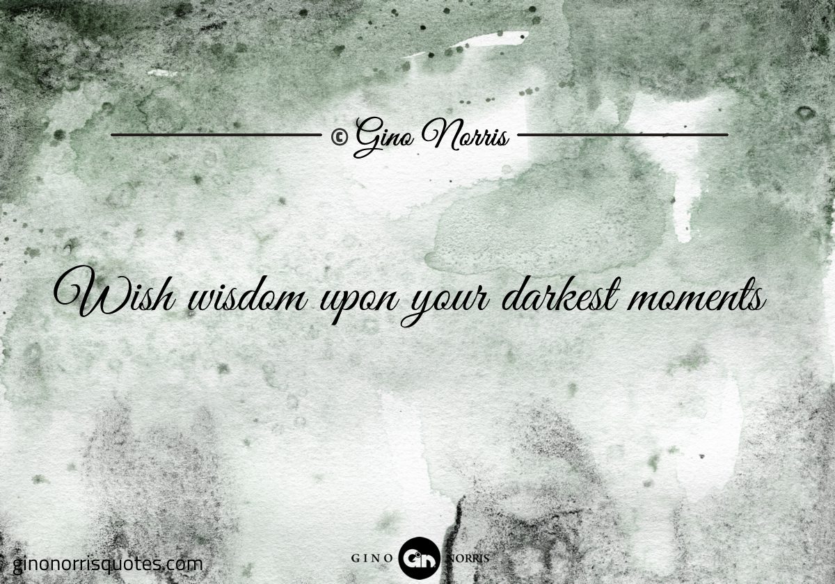 Wish wisdom upon your darkest moments
