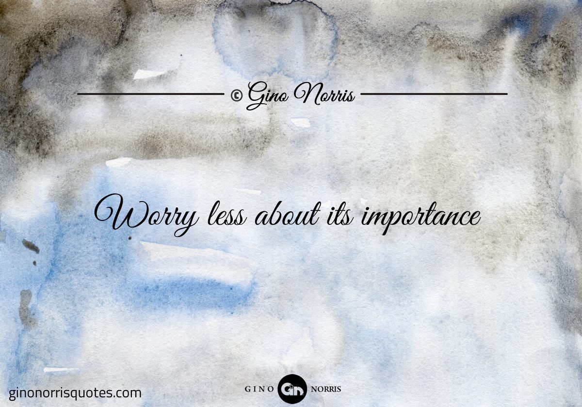 Worry less about its importance