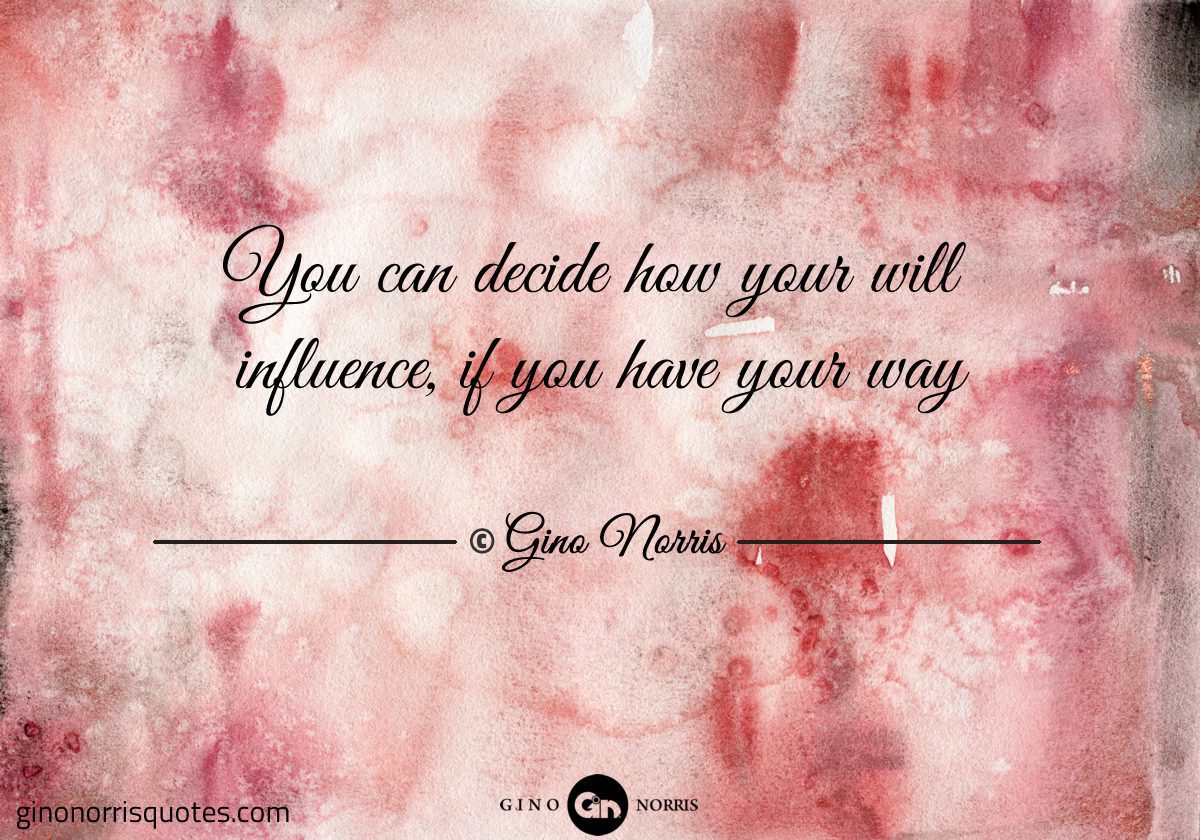 You can decide how your will influence