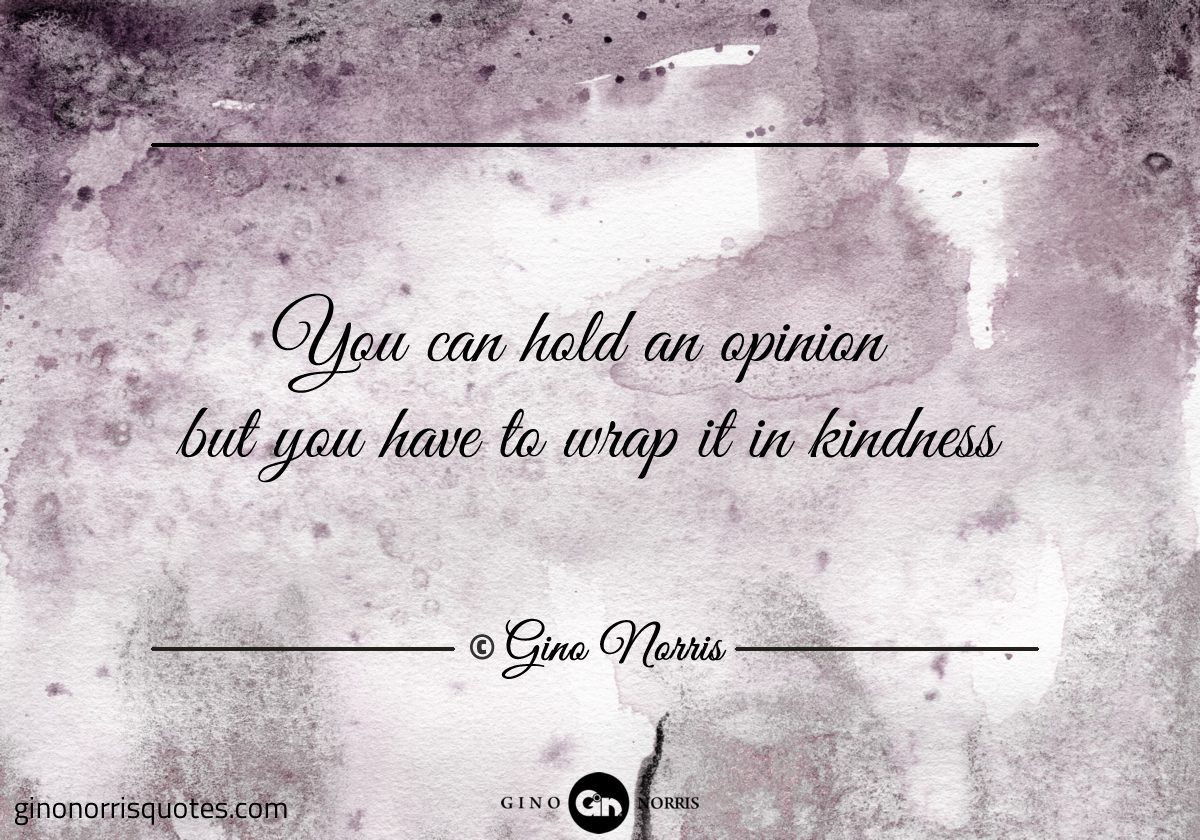 You can hold an opinion but you have to wrap it in kindness
