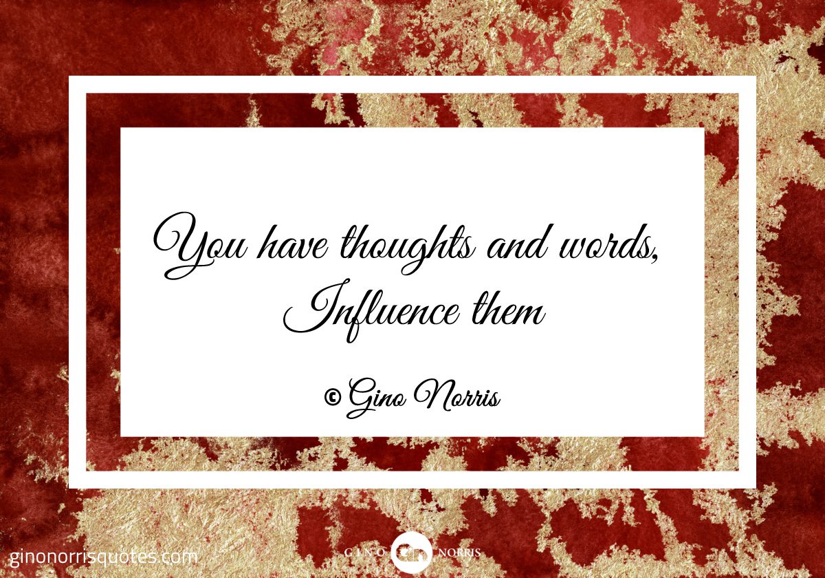 You have thoughts and words Influence them