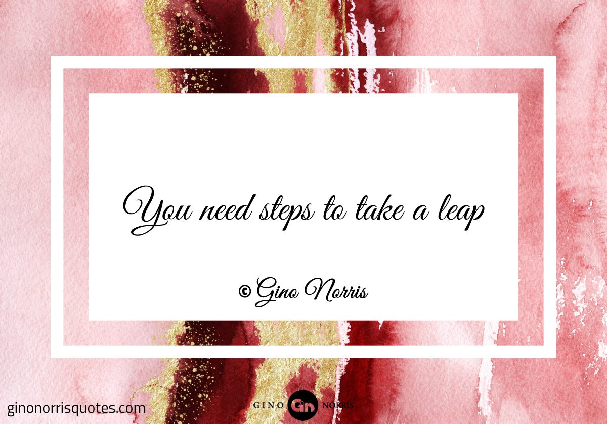 You need steps to take a leap