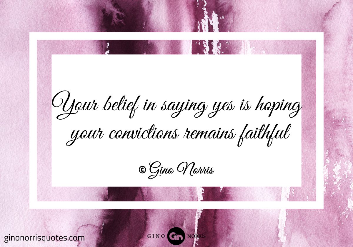 Your belief in saying yes is hoping your convictions