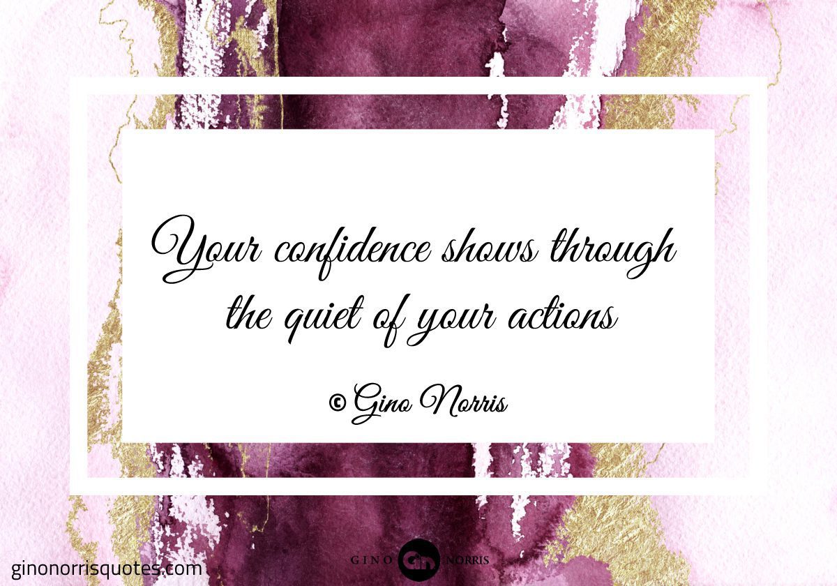 Your confidence shows through the quiet of your actions