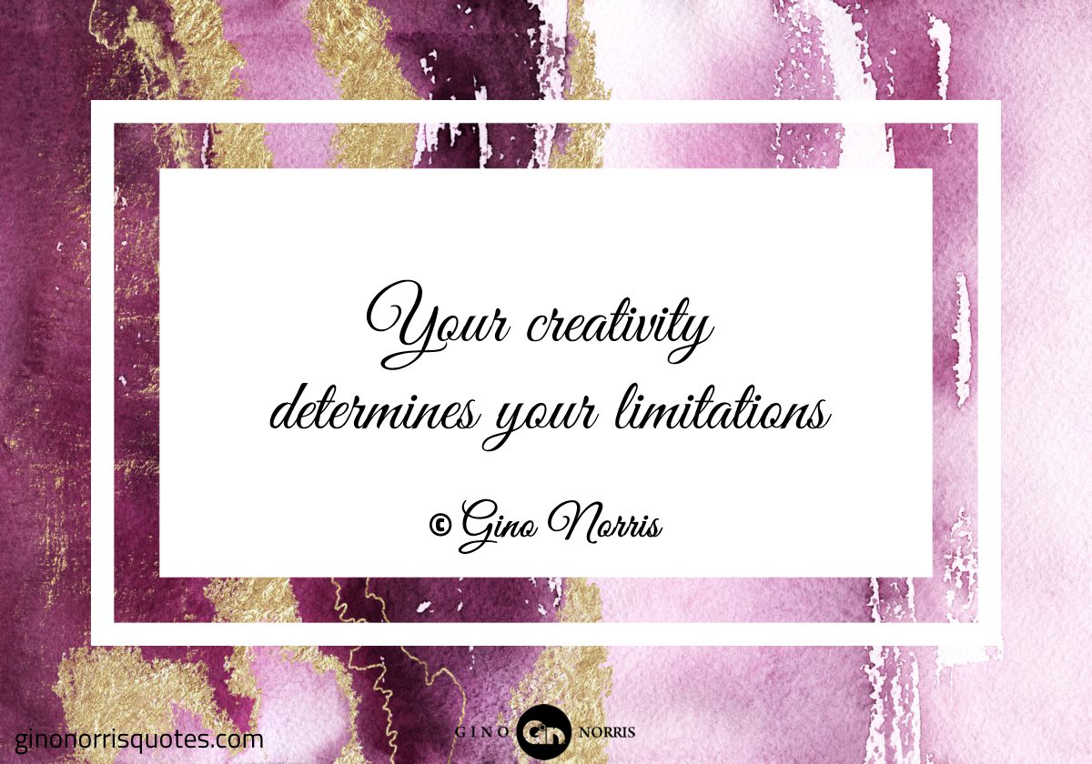 Your creativity determines your limitations