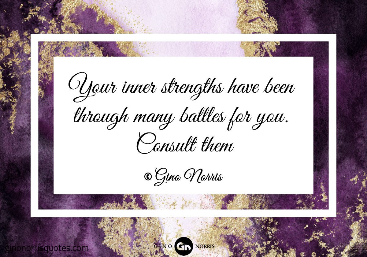 Your inner strengths have been through many battles for you