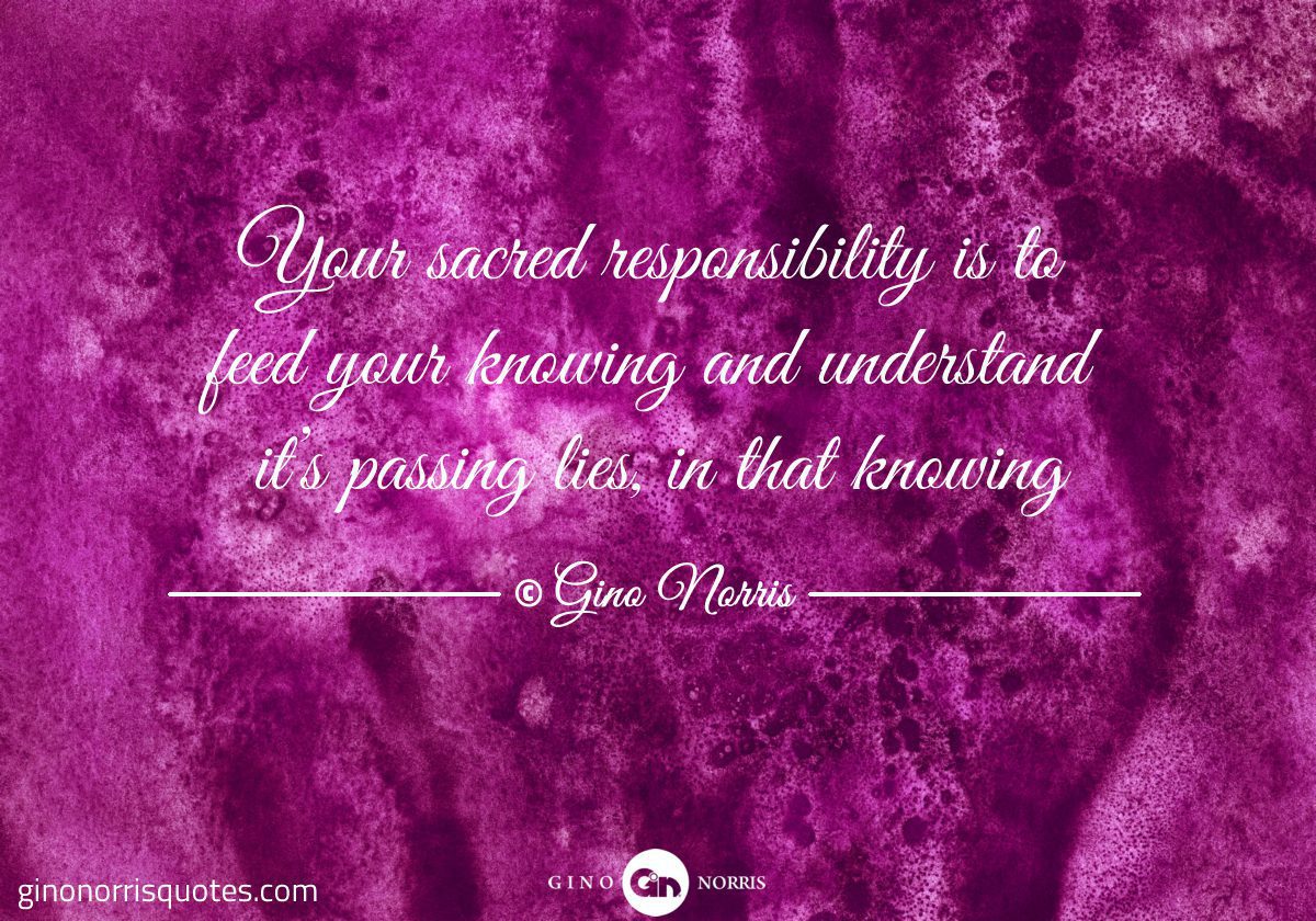 Your sacred responsibility is to feed your knowing