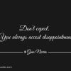 Dont expect. You always accost disappointment
