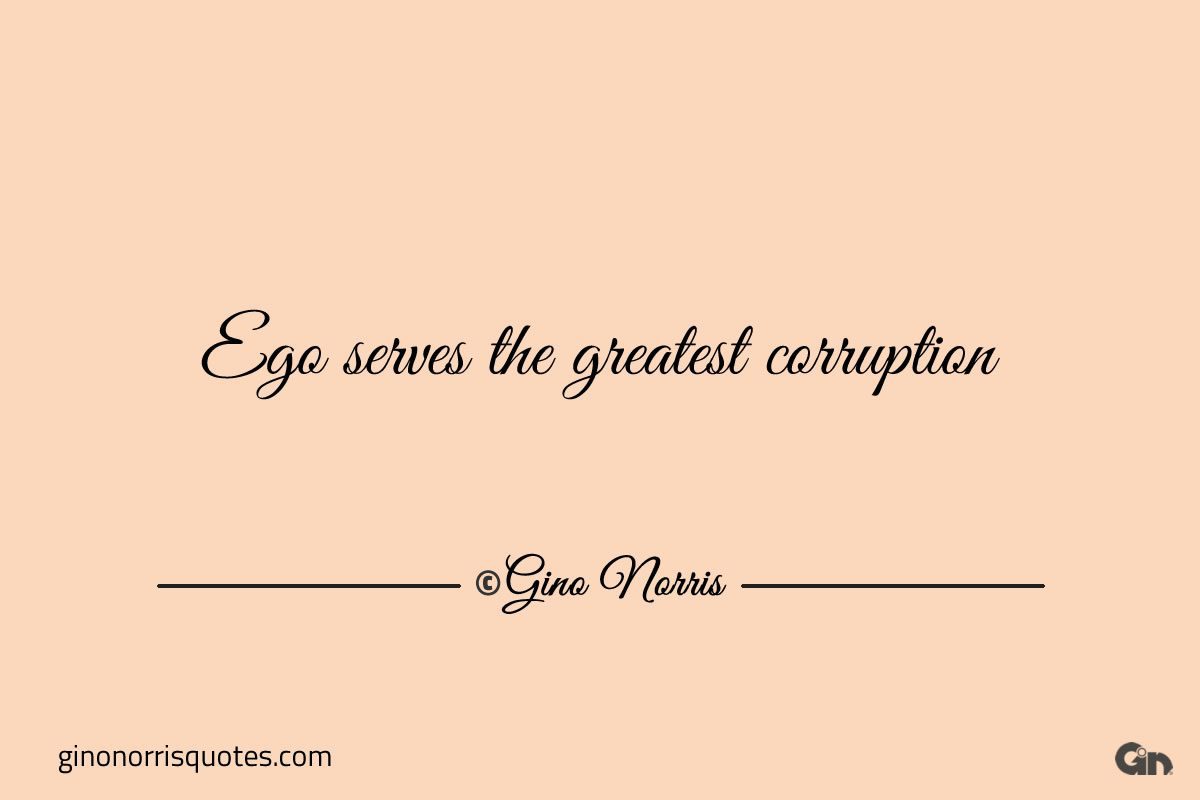 Ego serves the greatest corruption