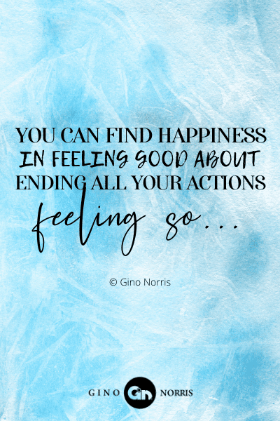102PTQ. You can find happiness in feeling good about ending all your actions feeling so