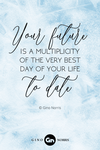 104PTQ. Your future is a multiplicity of the very best day of your life to date