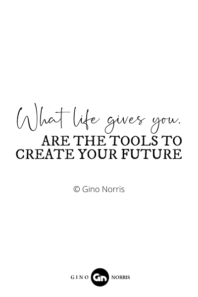 123RQ. What life gives you are the tools to create your future