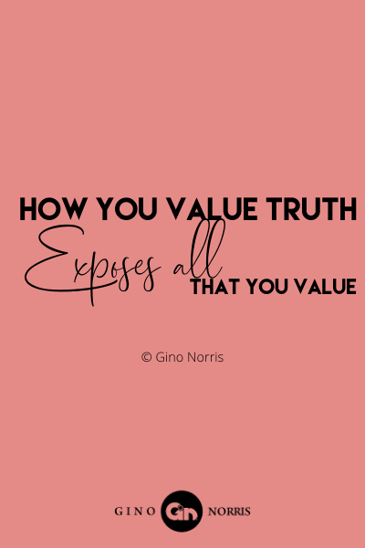 124WQ. How you value truth exposes all that you value