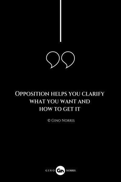155AQ. Opposition helps you clarify what you want and how to get it