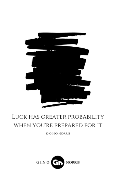16LQ. Luck has greater probability when youre prepared for it