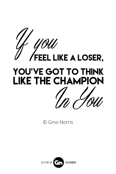 174RQ. If you feel like a loser youve got to think like the champion in you