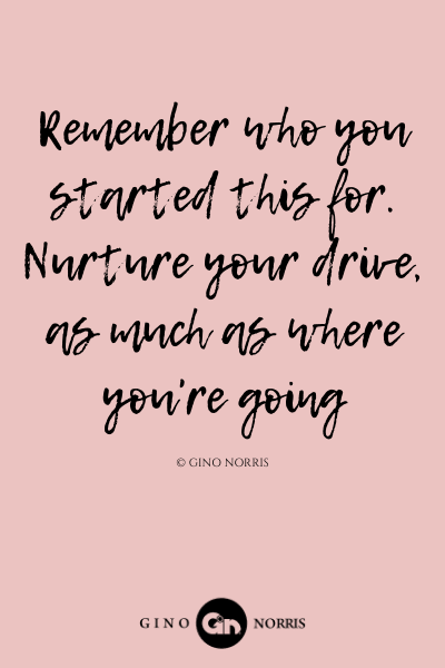 178LQ. Remember who you started this for. Nurture your drive as much as where youre going