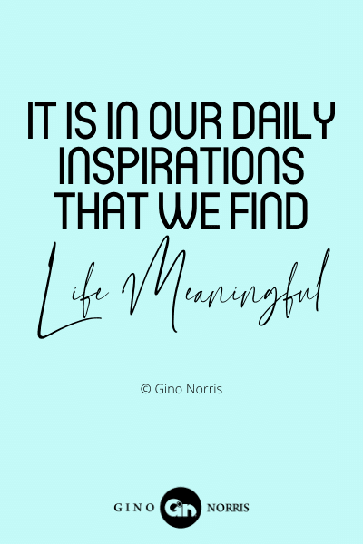 183WQ It is in our daily inspirations that we find life meaningful