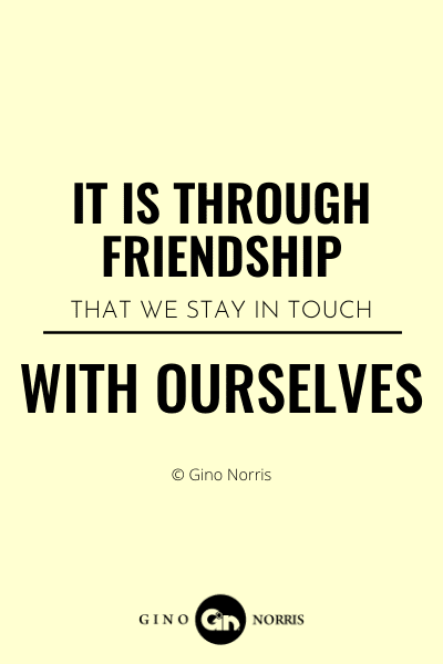 197WQ. It is through friendship that we stay in touch with ourselves