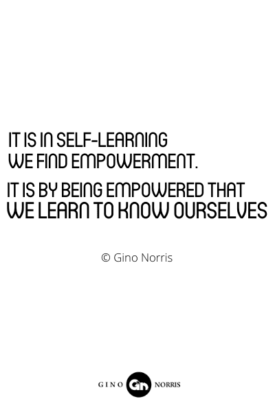 199RQ.. It is in self learning we find empowerment. It is by being empowered that we learn to know ourselves