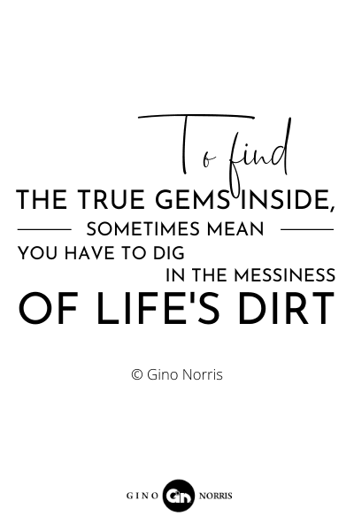 207RQ. To find the true gems inside sometimes means you have to dig in the messiness of lifes dirt