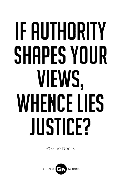 209PQ. If authority shapes your views whence lies justice
