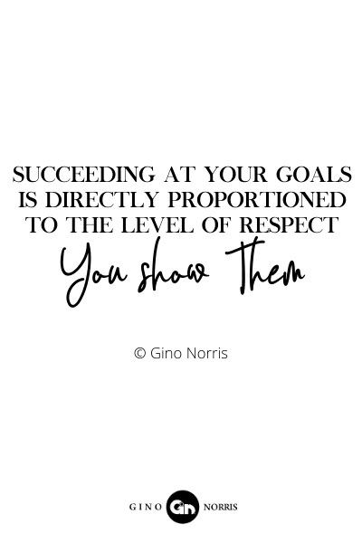 209RQ. Succeeding at your goals is directly proportioned to the level of respect you show them