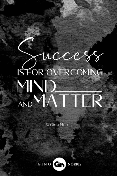 213PTQ. Success is for overcoming mind and matter
