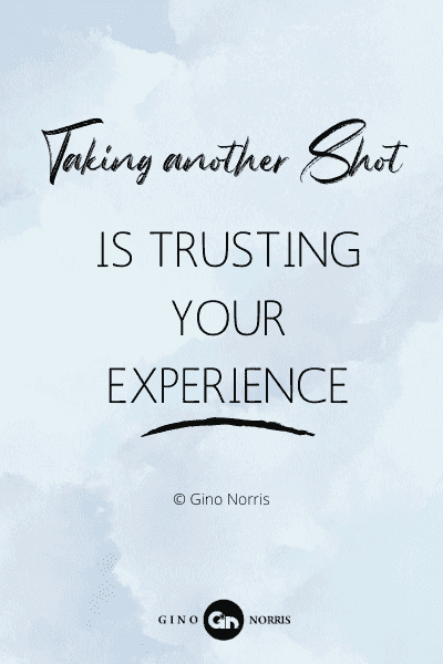 231RQ. Taking another shot is trusting your experience
