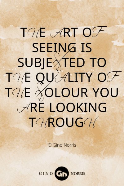 323WQ. The art of seeing is subjected to the quality of the colour you are looking through