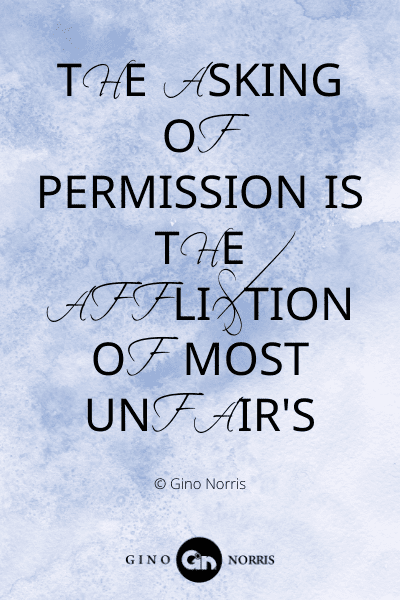 324WQ. The asking of permission is the affliction of most unfairs
