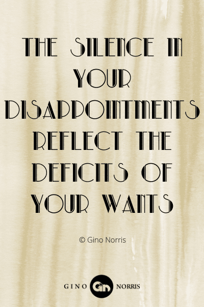 348WQ. The silence in your disappointments reflect the deficits of your wants