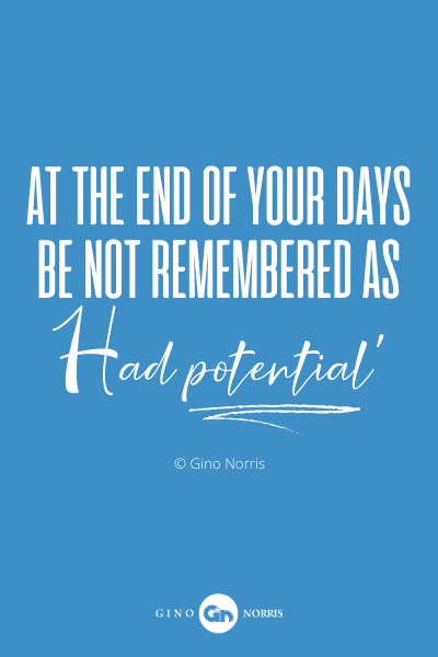34PQ. At the end of your days be not remembered as had potential