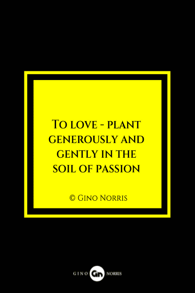 37MQ. To love plant generously and gently in the soil of passion