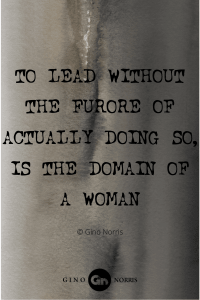 385WQ. To lead without the furore of actually doing so is the domain of a woman
