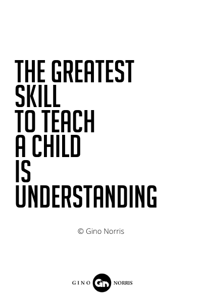 511PQ. The greatest skill to teach a child is understanding