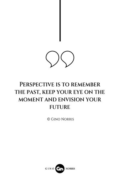 65AQ. Perspective is to remember the past keep your eye on the moment and envision your future