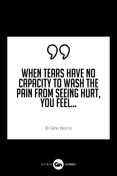 679PQ. When tears have no capacity to wash the pain from seeing hurt you feel