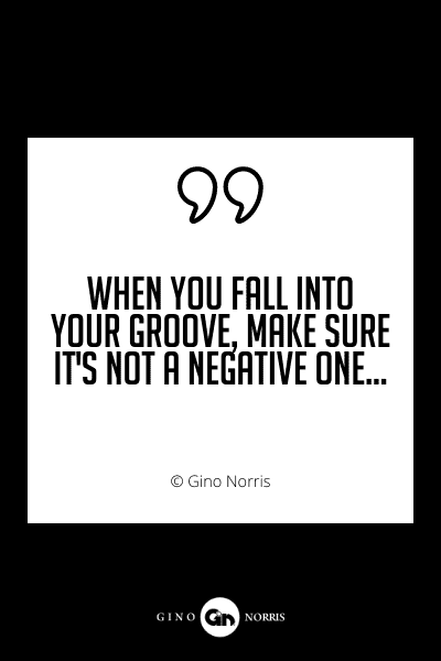 684PQ. When you fall into your groove make sure its not a negative one