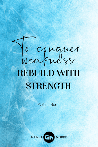 71PTQ. To conquer weakness rebuild with strength