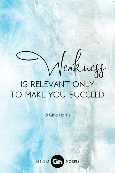 75PTQ. Weakness is relevant only to make you succeed