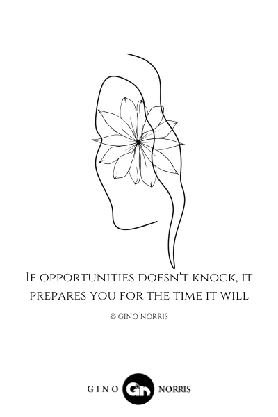 7LQ. If opportunities doesnt knock it prepares you for the time it will