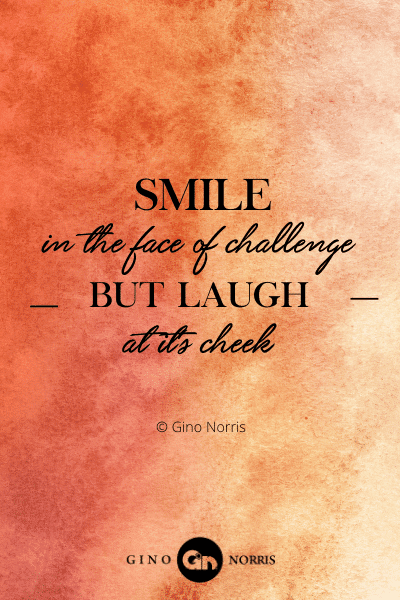 7PTQ. Smile in the face of challenge but laugh at its cheek
