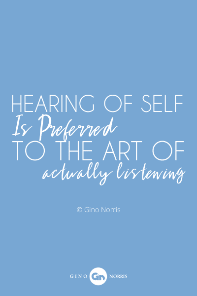 806PQ. Hearing of self is preferred to the art of actually listening
