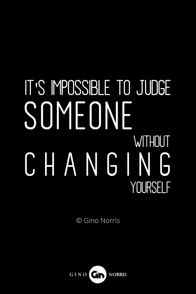 825PQ. Its impossible to judge someone without changing yourself